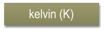 kelvin (K)